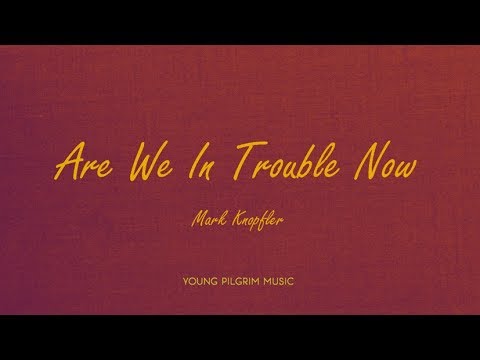 Mark Knopfler - Are We In Trouble Now (lyrics) - Golden Heart (1996)