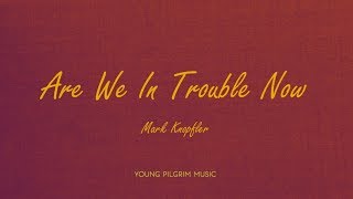 Mark Knopfler - Are We In Trouble Now (lyrics) - Golden Heart (1996)