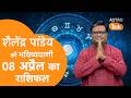 08 April 2026 Today Horoscope शैलेंद्र पांडेय की भविष्य�