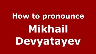 How to pronounce Mikhail Devyatayev