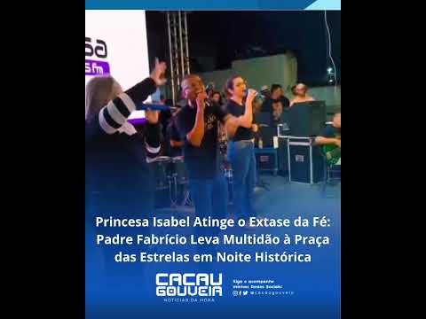 Princesa Isabel Atinge o Extase da Fé: Padre Fabrício Leva Multidão à Praça das Estrelas!