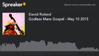 Godless Mans Gospel - May 10 2015 (part 3 of 4)