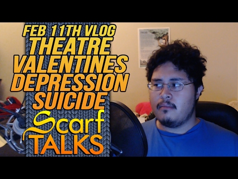 ScarfVLOG'd - Jan Feb 11th: Theatre, Valentines, Depression & Suicide talk