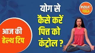 Control pitta with yoga. Learn know from Swami Ramdev how to eliminate digestive problems