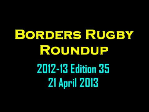 BORDERS RUGBY ROUNDUP SEASON 2012-2013 - EDITION 35 - 21.4.13