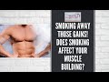Smoking away those gains! Does smoking affect your muscle building?