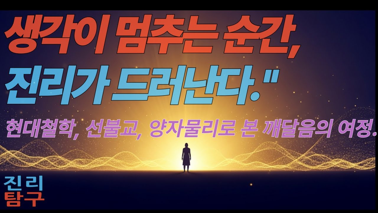 진리탐구 1화 – 사유를 넘어서 : 철학·선·양자물리가 만나는 깨달음의 여정  #진리탐구 #사유를넘어서 #철학 #선불교 #양자물리 #깨달음 #명상 #현존 #의식  #존재 #진리