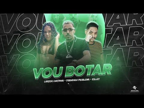 FERNANDO PROBLEMA, ESLLEY NO BEAT E LARISSA CHATINHA - VOU BOTAR - BREGA FUNK