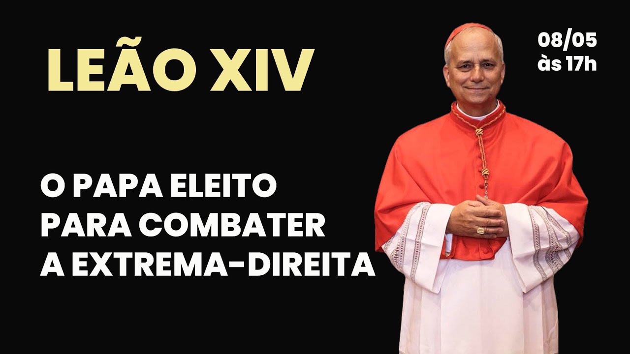 LEÃO XIV - O PAPA ELEITO PARA COMBATER A EXTREMA-DIREITA