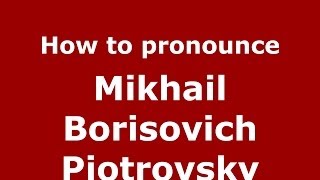 How to pronounce Mikhail Borisovich Piotrovsky