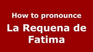 How to pronounce La Requena De Fatima