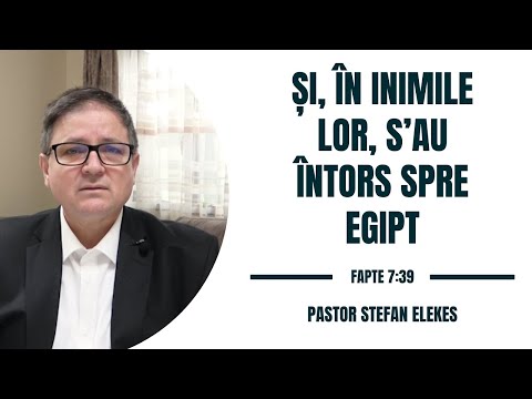 Pastor Stefan Elekes - in inimile lor, s'au intors spre Egipt | Fapte 7:39