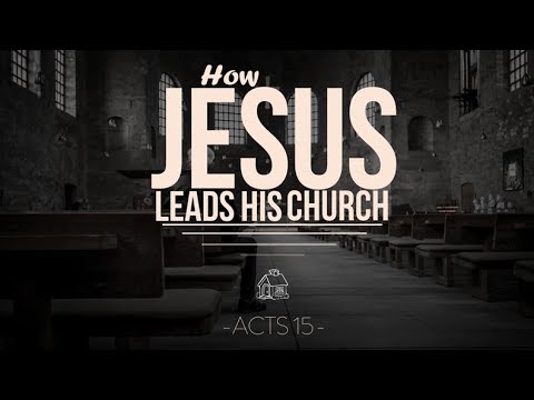 Acts 15 -16  How Jesus Leads His Church