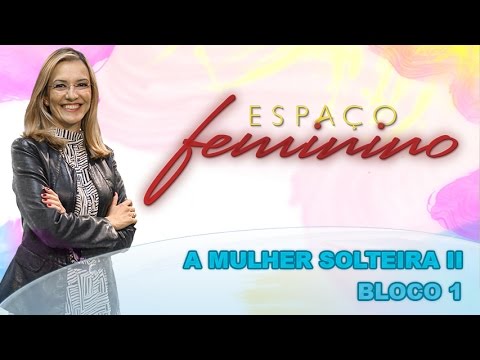 Espaço Feminino - A mulher solteira II - (bloco 1 de 4) 26-09-2014