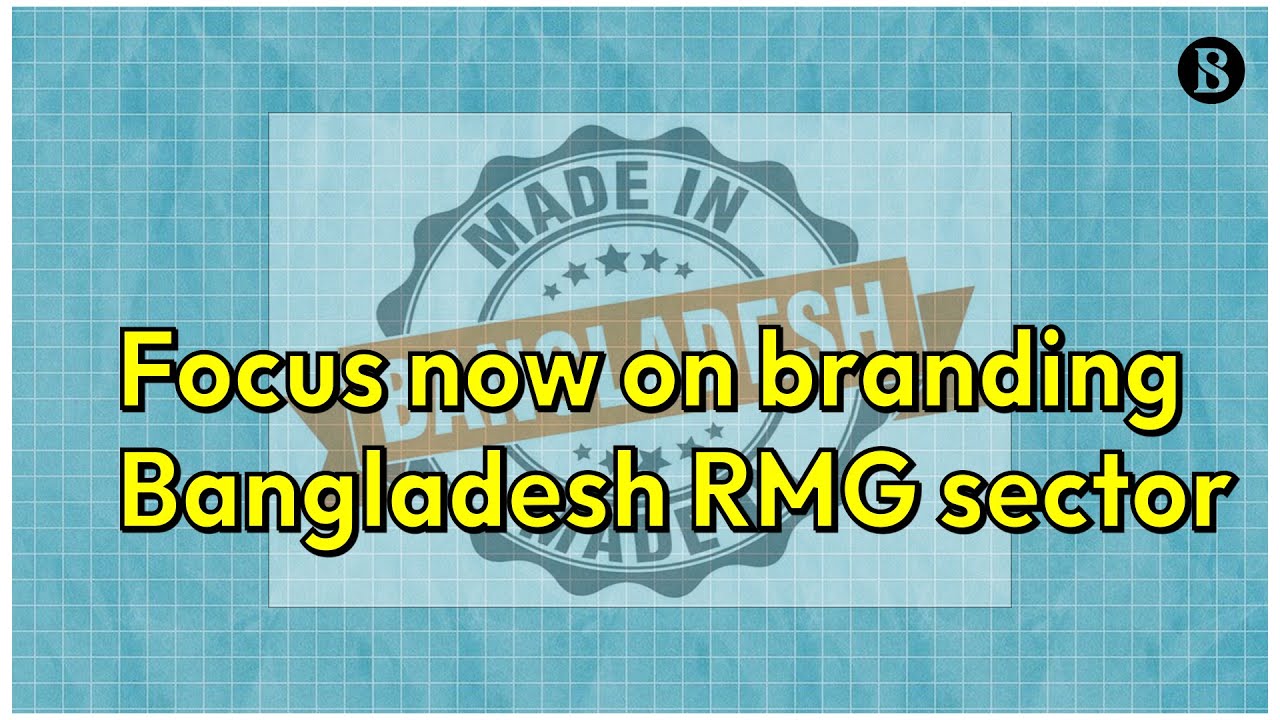 Focus Now on Branding Bangladesh RMG Sector | The Business Standard