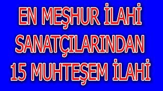 EN MEŞHUR İLAHİ SANATÇILARINDAN 15 MUHTEŞEM İLAHİ FULL ALBÜM