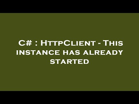 C# : HttpClient - This instance has already started
