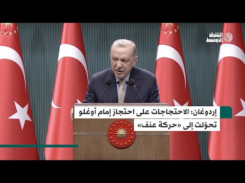 إردوغان احتجاجات المعارضة في إسطنبول تحولت إلى «حركة عنف»