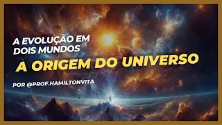 003 - A ORIGEM DO UNIVERSO - EVOLUÇÃO EM DOIS MUNDOS