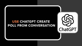 HOW TO USE CHATGPT CREATE POLL FROM CONVERSATION