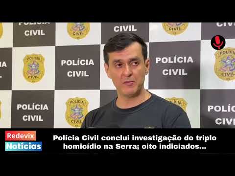 Polícia Civil conclui investigação do triplo homicídio na Serra