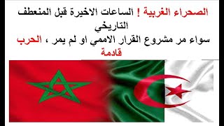 الصحراء الغربية ! سواء مر مشروع القرار الاممي او لم يمر ، الحرب قادمة