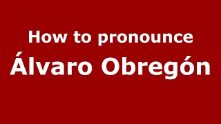 How to pronounce &aacute;lvaro Obreg&oacute;n