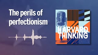 Harvard Thinking: The perils of perfectionism