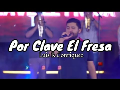 POR CLAVE EL FRESA - Luis R Conriquez (letra)