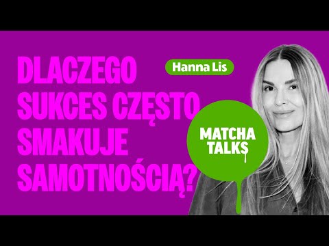 Hanna Lis: Dlaczego sukces często smakuje samotnością? Matcha Talks Podcast