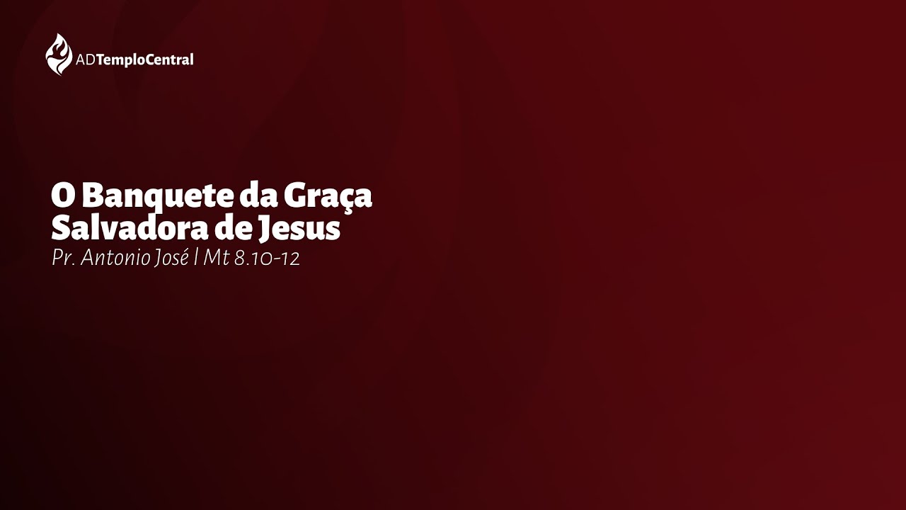 AD Templo Central | Ceia | Pr. Antonio José - O Banquete da Graça Salvadora de Jesus. Mt 8.10-12