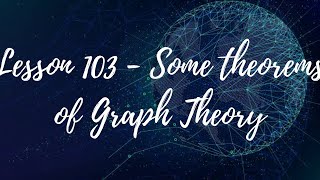 Lesson 103 - Some theorems of Graph Theory