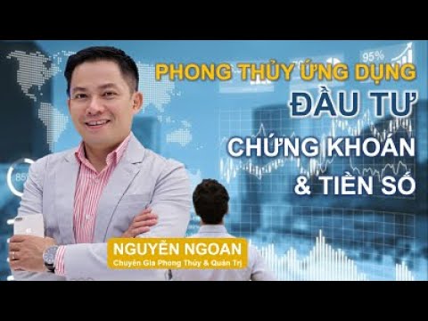 Tuyệt Diệu Phong Thủy Ứng Dụng Trong Đầu Tư Chứng Khoán - Chuyên Gia Nguyễn Ngoan.