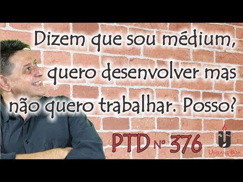 PTD nº 376 - Dizem que sou médium, quero desenvolver mas não quero trabalhar. Posso?