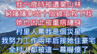 我六歲時被遺棄山林，窮嬸嬸拿出十個雞蛋救下我，她也因此被重病纏身，村裏人罵我是個災星，我努力工作兩年後接她住豪宅，全村人都被這一幕嚇傻了#老人感悟#為人處世#生活經驗#情感故事#爽文#養老#中年