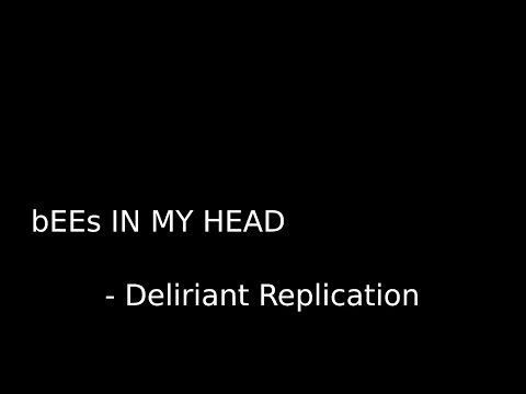 bEEs IN MY HEAD - Deliriant Replication