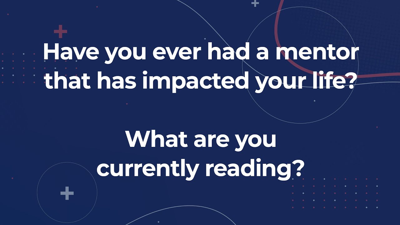 Have you ever had a mentor that has impacted your life & what are you currently reading?