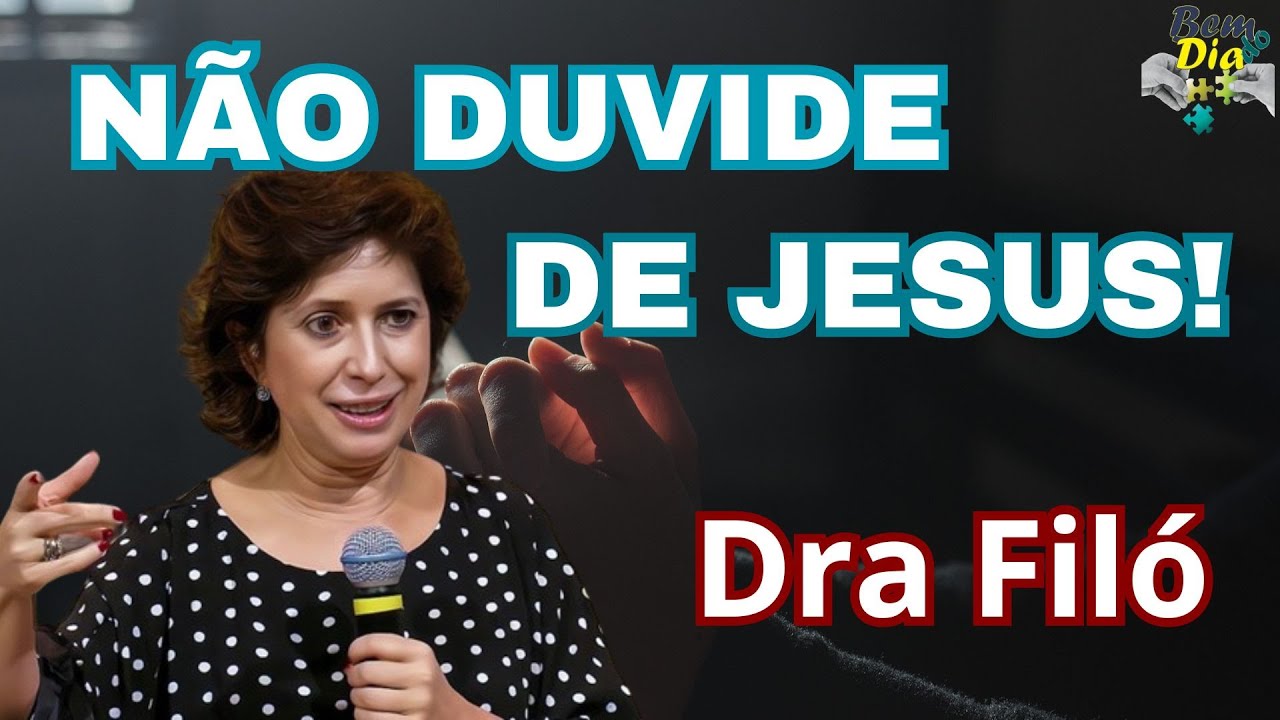 PORQUE DUVIDAR DE JESUS? - Dra Filó
