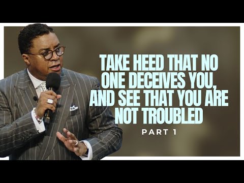 Take Heed That No One Deceives You, and See That You Are Not Troubled (Part 1)
