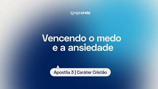 Vencendo o medo e a Ansiedade I Apostila 3 - Caráter Cristão I Lição #29