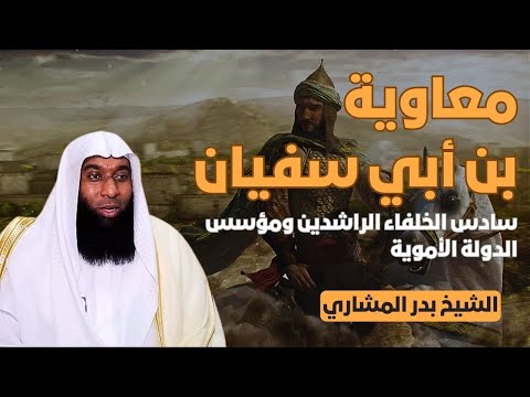 معاوية بن أبي سفيان سادس الخلفاء الراشدين ومؤسس الدولة الأموية الشيخ بدر المشاري