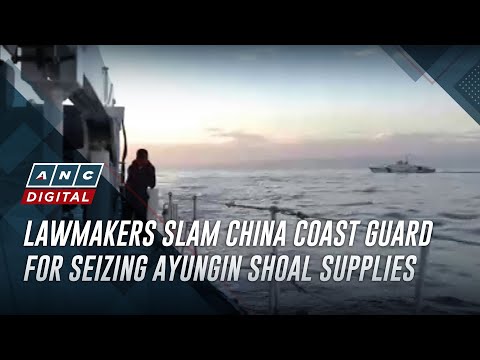 Lawmakers slam China Coast Guard for seizing Ayungin Shoal supplies ANC