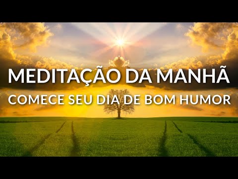 MEDITAÇÃO DA MÃNHÃ: COMECE SEU DIA DE BOM HUMOR