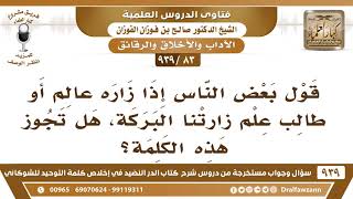 [83 -939] قول بعض الناس إذا زاره عالم أو طالب علم زارتنا البركة، هل تجوز هذه الكلمة؟ - صالح الفوزان image