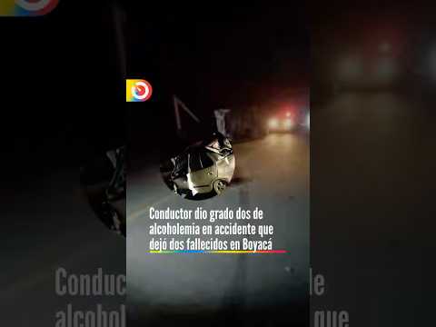 Conductor dio grado dos de alcoholemia en accidente que dejó dos fallecidos en Boyacá. Le contamos