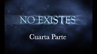 "NO EXISTES" - Cuarta Parte