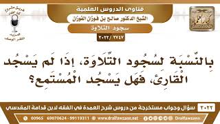 صورة [2747 -3022] إذا لم يسجد القارئ سجود التلاوة، هل يسجد المستمع؟ - الشيخ صالح الفوزان