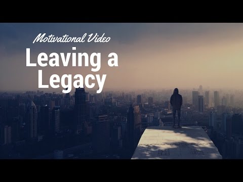 How to create a Legacy - The legacy you leave behind (inspirational video)
