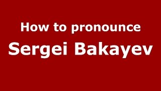 How to pronounce Sergei Bakayev
