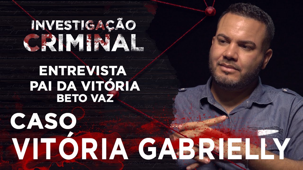 ENTREVISTA PAI - CASO VITÓRIA GABRIELLY - INVESTIGAÇÃO CRIMINAL